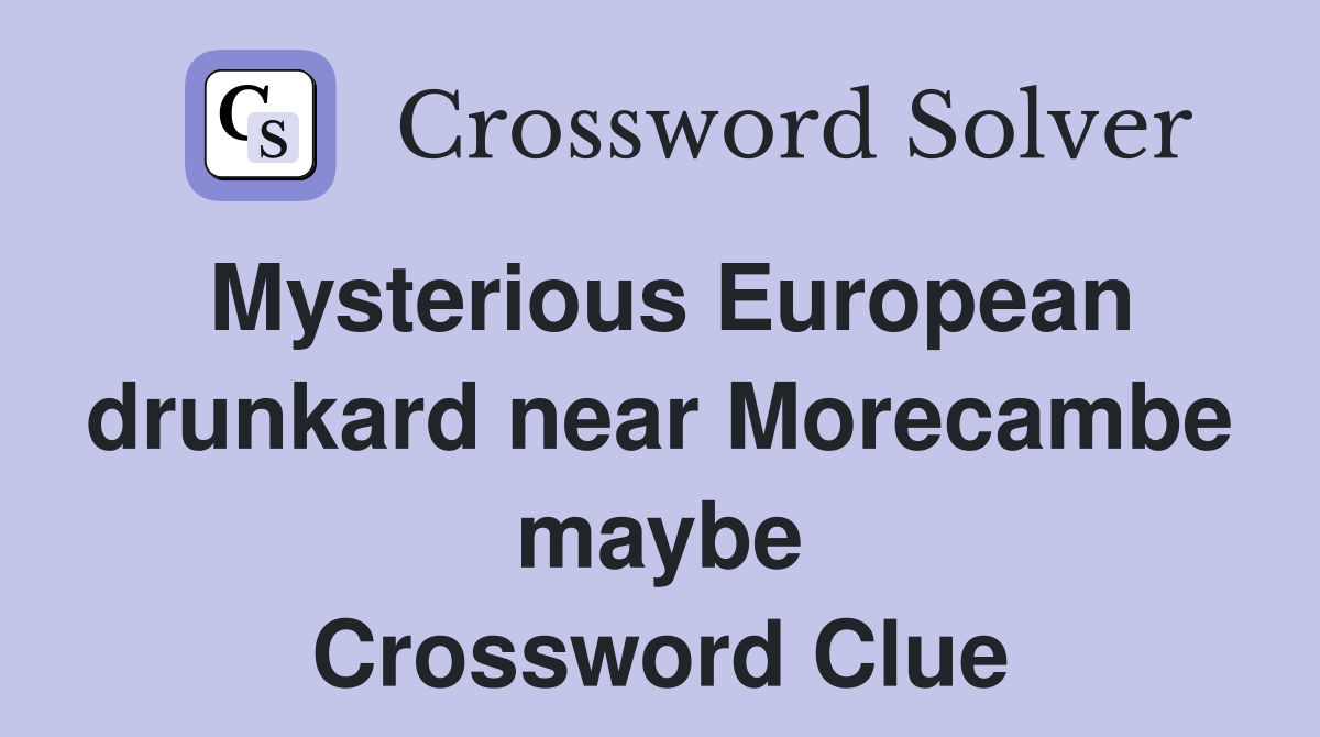 Mysterious European drunkard near Morecambe maybe Crossword Clue